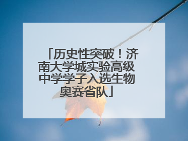 历史性突破！济南大学城实验高级中学学子入选生物奥赛省队
