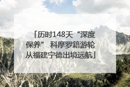 历时148天“深度保养” 科摩罗籍游轮从福建宁德出境远航