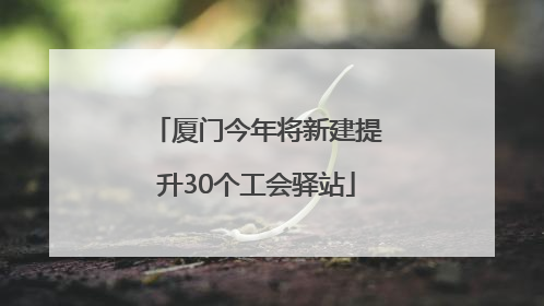 厦门今年将新建提升30个工会驿站