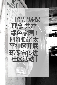 倡导环保理念 共建绿色家园！四唯街道太平社区开展环保宣传进社区活动