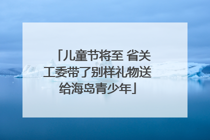 儿童节将至 省关工委带了别样礼物送给海岛青少年
