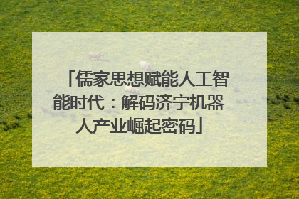 儒家思想赋能人工智能时代：解码济宁机器人产业崛起密码