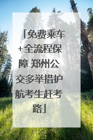 免费乘车+全流程保障 郑州公交多举措护航考生赶考路