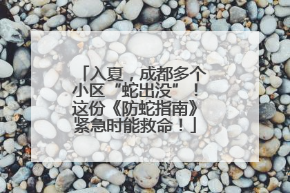 入夏，成都多个小区“蛇出没”！这份《防蛇指南》紧急时能救命！