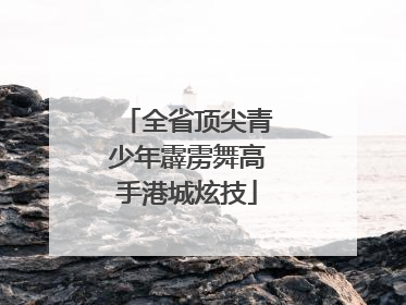全省顶尖青少年霹雳舞高手港城炫技