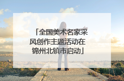 全国美术名家采风创作主题活动在锦州北镇市启动
