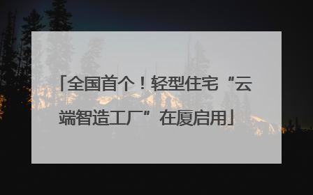 全国首个！轻型住宅“云端智造工厂”在厦启用