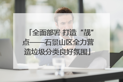 全面部署 打造“靓” 点——石景山区全力营造垃圾分类良好氛围