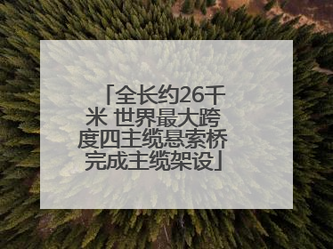 全长约26千米 世界最大跨度四主缆悬索桥完成主缆架设