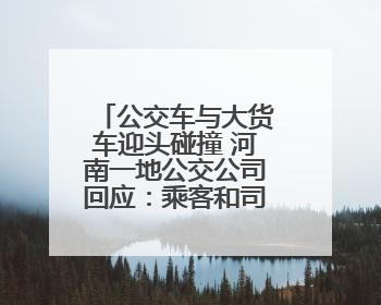 公交车与大货车迎头碰撞 河南一地公交公司回应：乘客和司机无大碍