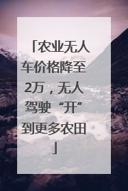 农业无人车价格降至2万，无人驾驶“开”到更多农田