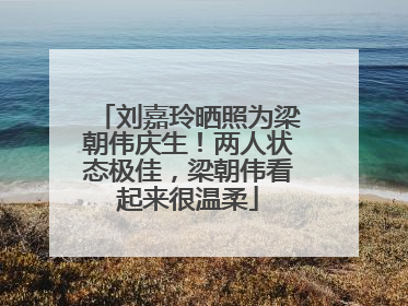刘嘉玲晒照为梁朝伟庆生！两人状态极佳，梁朝伟看起来很温柔