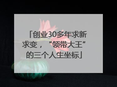 创业30多年求新求变，“领带大王”的三个人生坐标