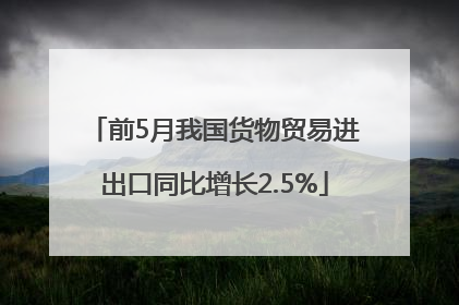 前5月我国货物贸易进出口同比增长2.5%