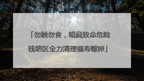 勿触勿食，暗藏致命危险 钱塘区全力清理福寿螺卵