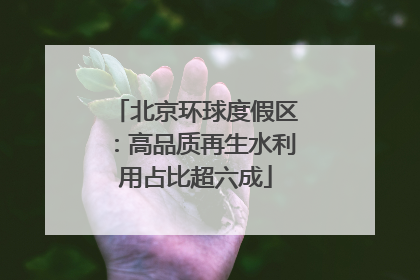 北京环球度假区：高品质再生水利用占比超六成