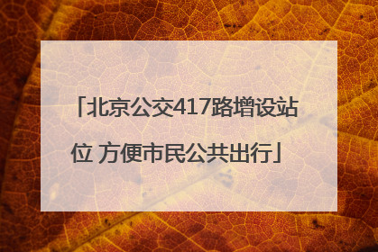 北京公交417路增设站位 方便市民公共出行