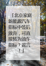 北京家庭新能源汽车指标中签后放弃，可直接转为油车指标？谣言！