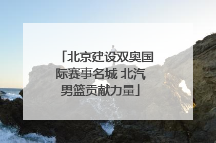 北京建设双奥国际赛事名城 北汽男篮贡献力量