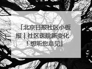 北京日报社区小板报｜社区医院新变化！想听您意见