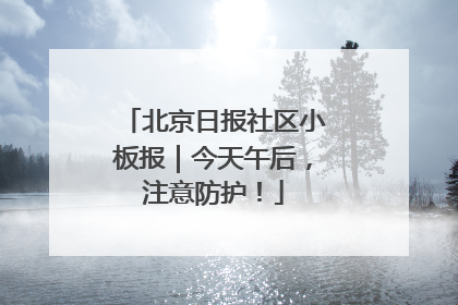 北京日报社区小板报｜今天午后，注意防护！