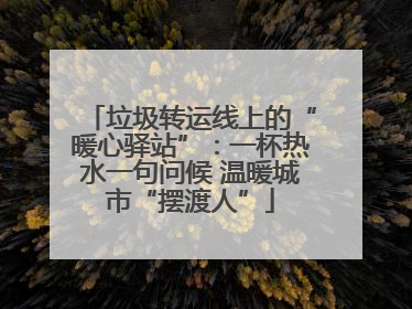 垃圾转运线上的“暖心驿站”：一杯热水一句问候 温暖城市“摆渡人”