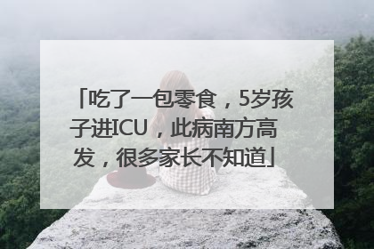 吃了一包零食，5岁孩子进ICU，此病南方高发，很多家长不知道