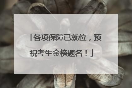 各项保障已就位，预祝考生金榜题名！