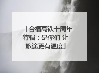 合福高铁十周年特辑：是你们 让旅途更有温度