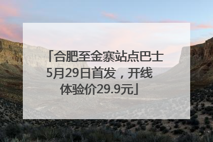 合肥至金寨站点巴士5月29日首发，开线体验价29.9元