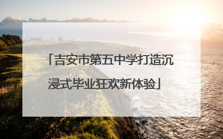 吉安市第五中学打造沉浸式毕业狂欢新体验