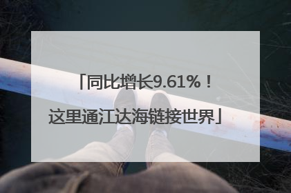 同比增长9.61%！这里通江达海链接世界
