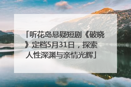 听花岛悬疑短剧《破晓》定档5月31日，探索人性深渊与亲情光辉