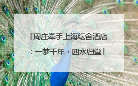 周庄牵手上海纭舍酒店：一梦千年・四水归堂