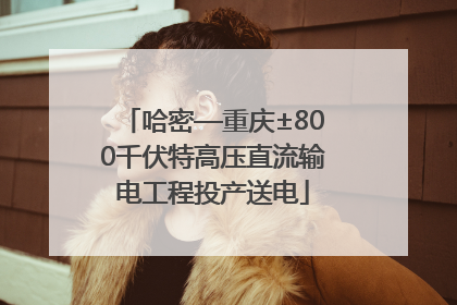 哈密—重庆±800千伏特高压直流输电工程投产送电