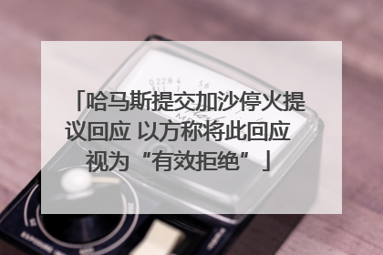 哈马斯提交加沙停火提议回应 以方称将此回应视为“有效拒绝”