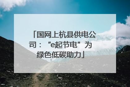 国网上杭县供电公司：“e起节电”为绿色低碳助力