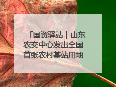 国资驿站｜山东农交中心发出全国首张农村基站用地流转交易“身份证”；“湾区跨境绿运通”上线