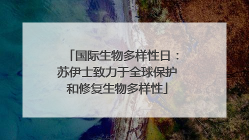 国际生物多样性日：苏伊士致力于全球保护和修复生物多样性