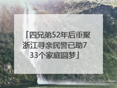 四兄弟52年后重聚 浙江寻亲民警已助733个家庭圆梦
