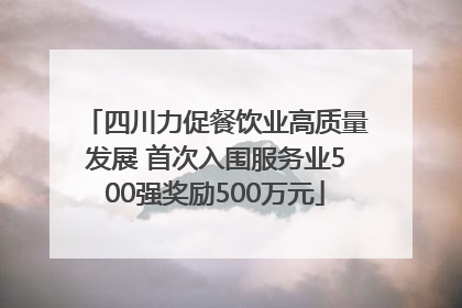 四川力促餐饮业高质量发展 首次入围服务业500强奖励500万元