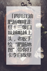 四川江油肥肠咖啡走红！三级口味越喝越上头，老板手绘“肥肠地图”带你打卡李白故里