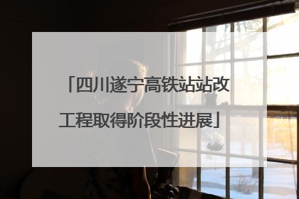 四川遂宁高铁站站改工程取得阶段性进展