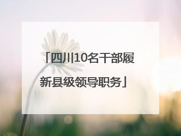 四川10名干部履新县级领导职务