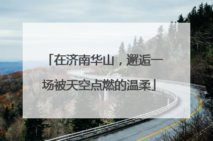 在济南华山，邂逅一场被天空点燃的温柔