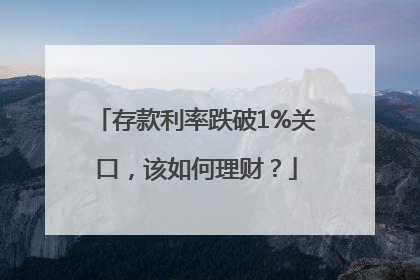 存款利率跌破1%关口，该如何理财？