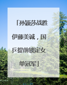 孙颖莎战胜伊藤美诚，国乒提前锁定女单冠军