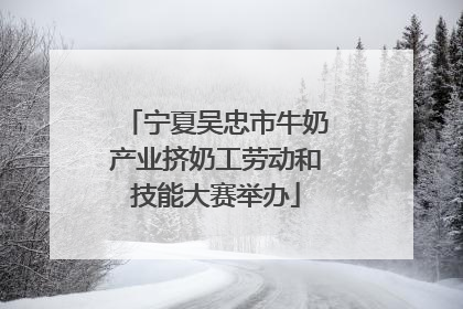宁夏吴忠市牛奶产业挤奶工劳动和技能大赛举办