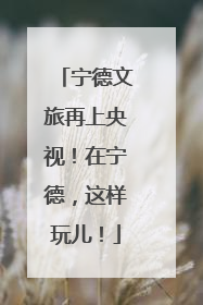 宁德文旅再上央视！在宁德，这样玩儿！