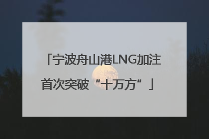 宁波舟山港LNG加注首次突破“十万方”